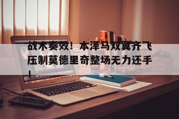 战术奏效！本泽马双翼齐飞压制莫德里奇整场无力还手！
