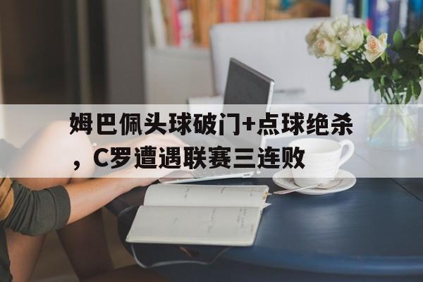 姆巴佩头球破门+点球绝杀，C罗遭遇联赛三连败