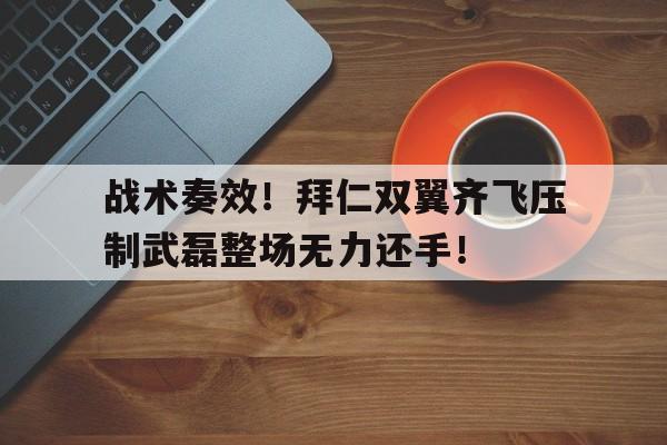 战术奏效！拜仁双翼齐飞压制武磊整场无力还手！